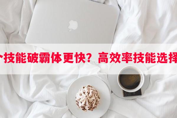 手游鬼泣哪个技能破霸体更快？高效率技能选择指南有哪些？