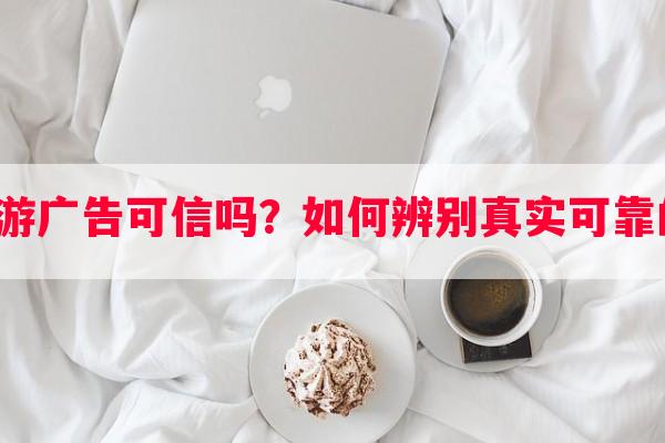 良心氪手游广告可信吗？如何辨别真实可靠的氪手游？