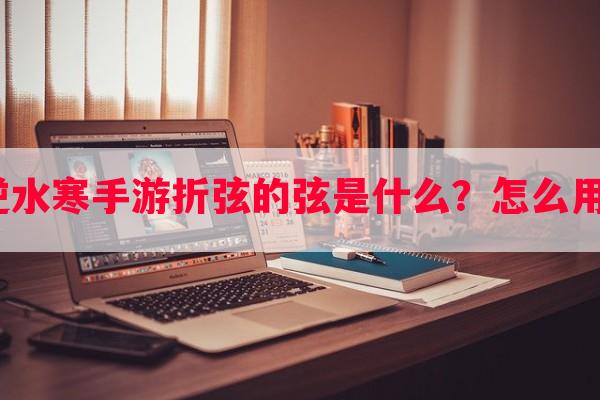 逆水寒手游折弦的弦是什么？怎么用？