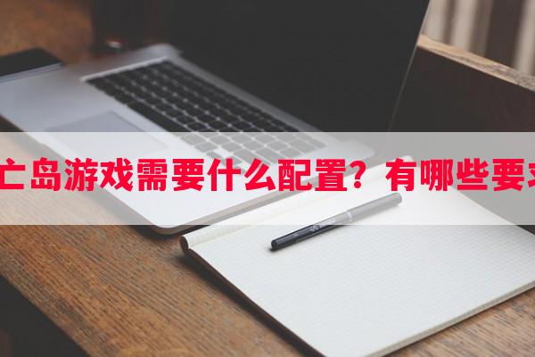 死亡岛游戏需要什么配置？有哪些要求？