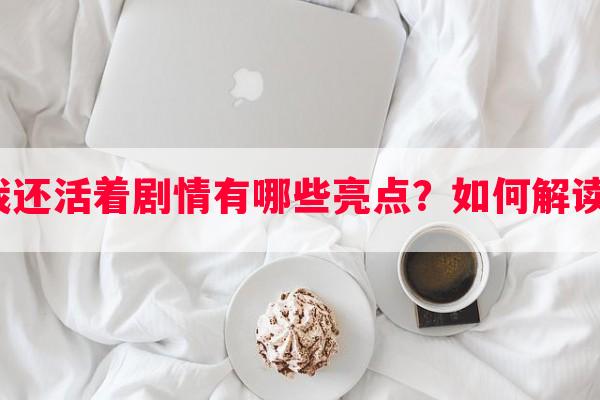 我还活着剧情有哪些亮点？如何解读？