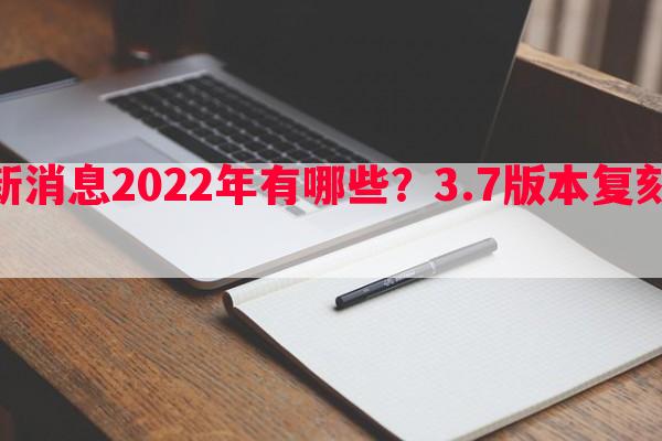 LPL转会最新消息2022年有哪些？3.7版本复刻角色哪个更受欢迎？