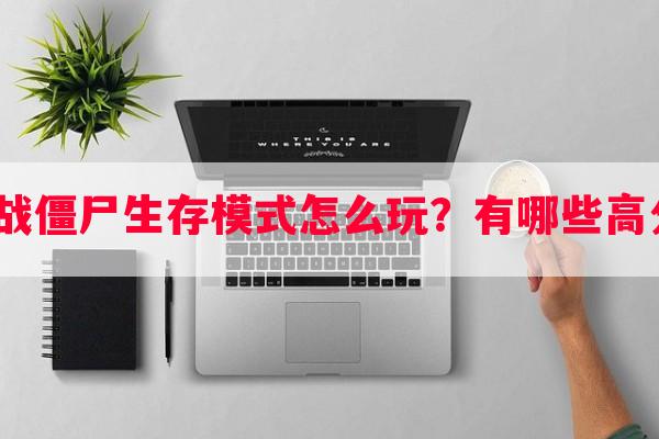 植物大战僵尸生存模式怎么玩？有哪些高分策略？