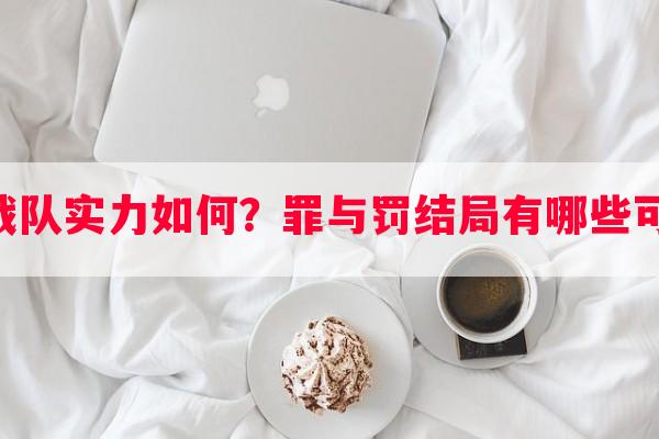 GAM战队实力如何？罪与罚结局有哪些可能性？