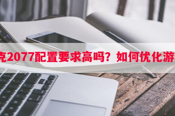 赛博朋克2077配置要求高吗？如何优化游戏体验？