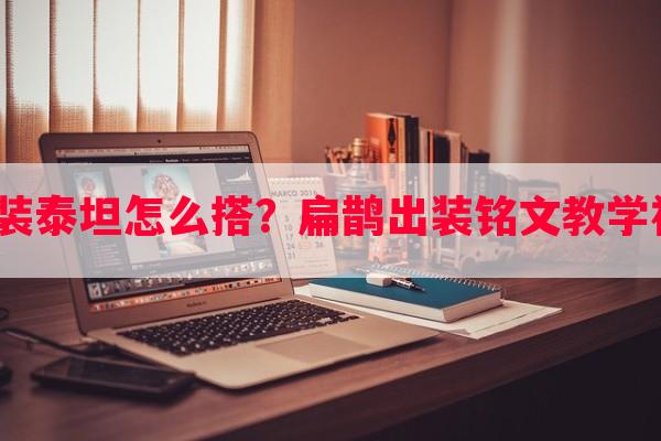 杰斯装备出装泰坦怎么搭？扁鹊出装铭文教学玩法哪里有？