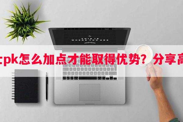 奇迹战士pk怎么加点才能取得优势？分享高手经验。