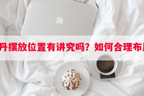 内丹摆放位置有讲究吗？如何合理布局？