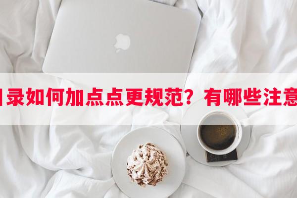 论文目录如何加点点更规范？有哪些注意事项？